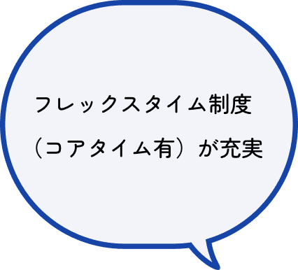 フレックスタイム制度（コアタイム有）が充実