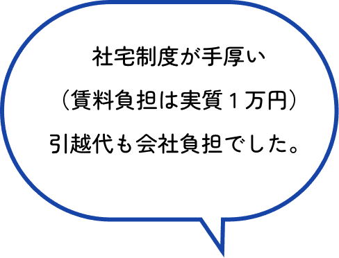 社宅制度が手厚い（賃料負担は実質 1 万円）引越代も会社負担でした。